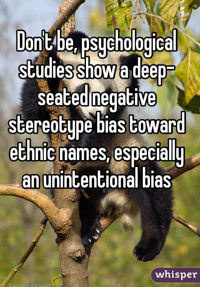 Don't be, psychological studies show a deep-seated negative stereotype bias toward ethnic names, especially an unintentional bias