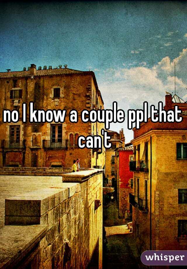 no I know a couple ppl that can't
