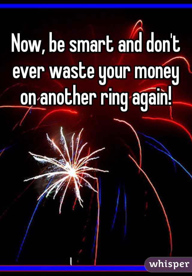 Now, be smart and don't ever waste your money on another ring again! 