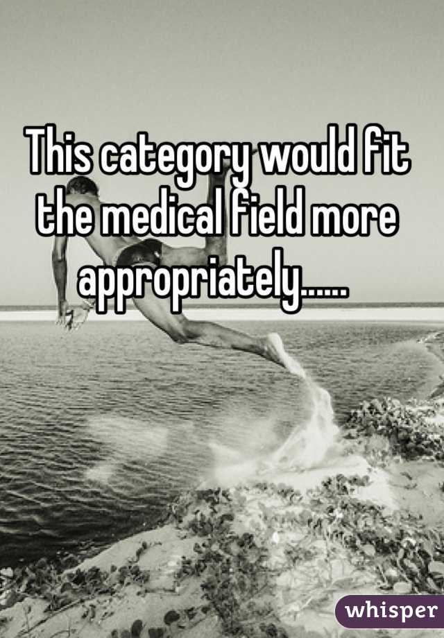 This category would fit the medical field more appropriately...... 
