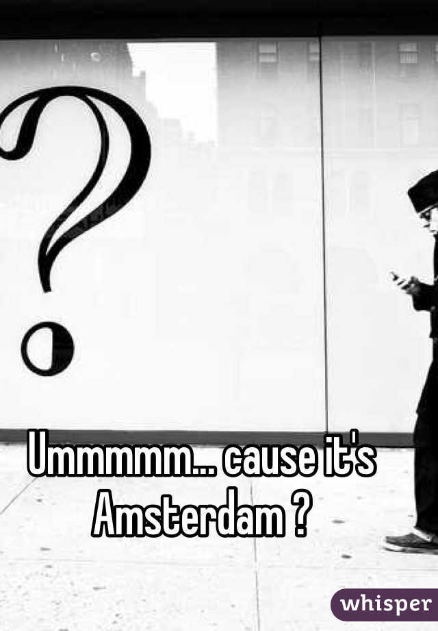 Ummmmm... cause it's Amsterdam ?