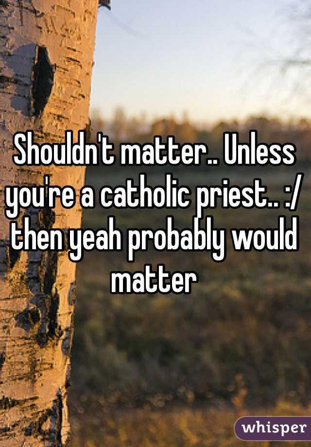 Shouldn't matter.. Unless you're a catholic priest.. :/ then yeah probably would matter 