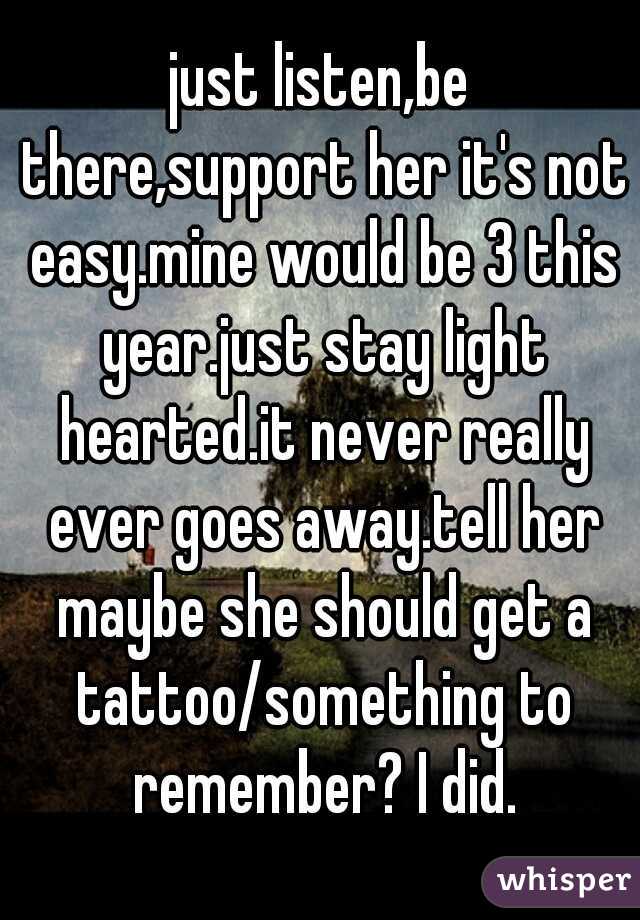 just listen,be there,support her it's not easy.mine would be 3 this year.just stay light hearted.it never really ever goes away.tell her maybe she should get a tattoo/something to remember? I did.