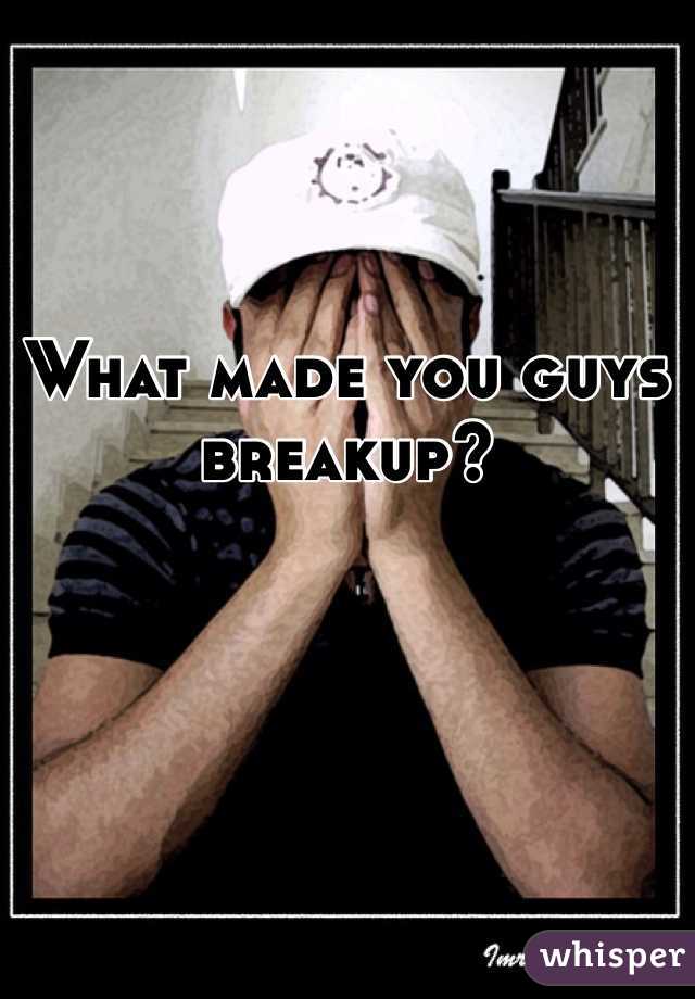 What made you guys breakup?