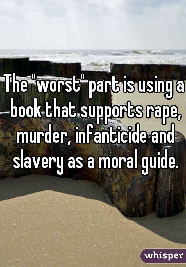 The "worst" part is using a book that supports rape, murder, infanticide and slavery as a moral guide.