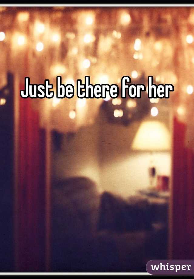 Just be there for her