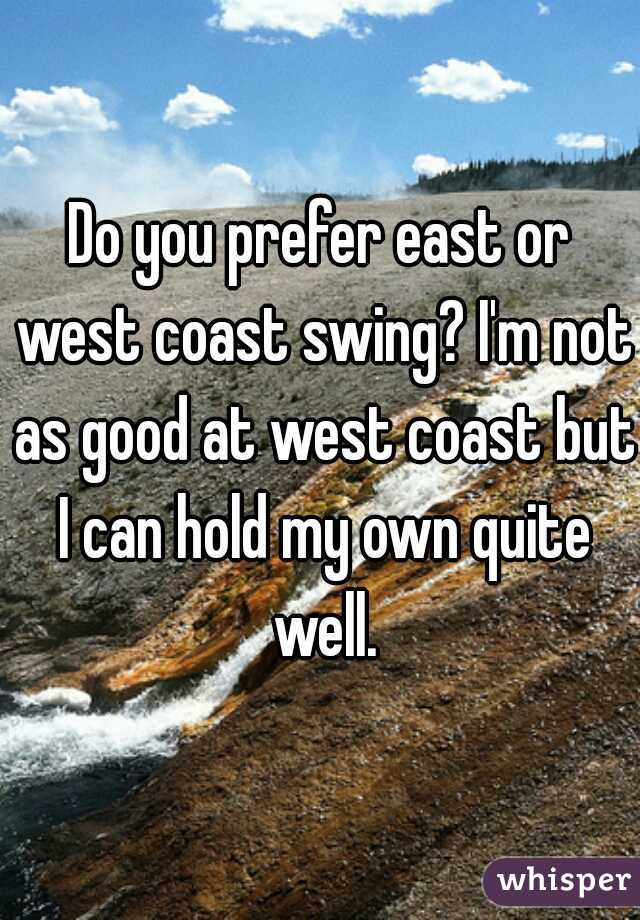 Do you prefer east or west coast swing? I'm not as good at west coast but I can hold my own quite well.