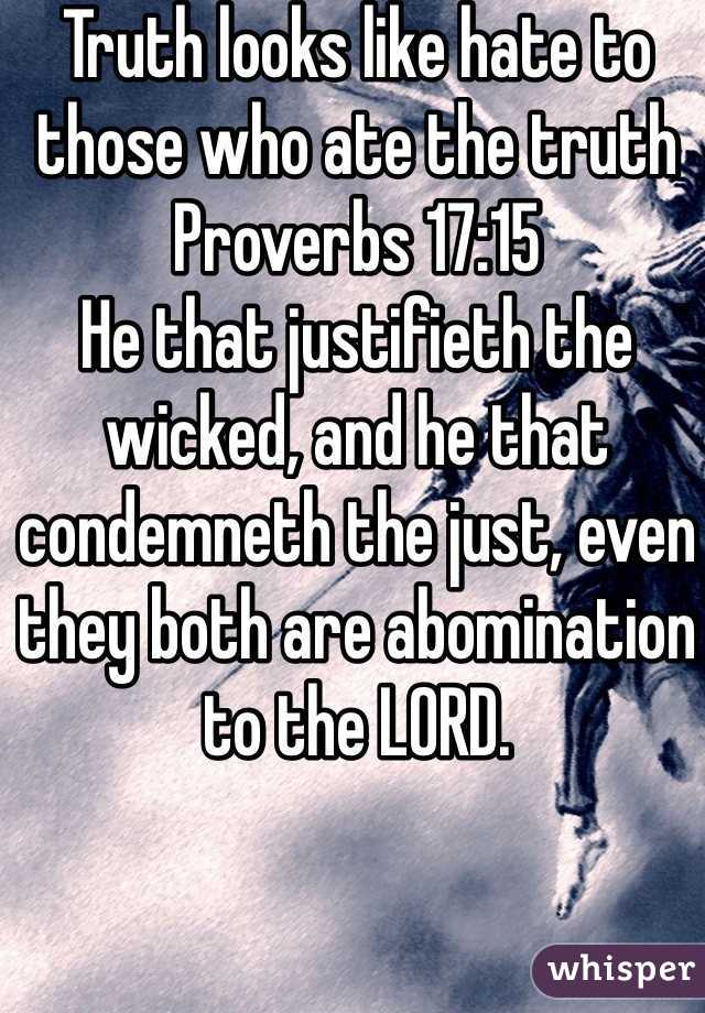 Truth looks like hate to those who ate the truth
Proverbs 17:15
He that justifieth the wicked, and he that condemneth the just, even they both are abomination to the LORD.
