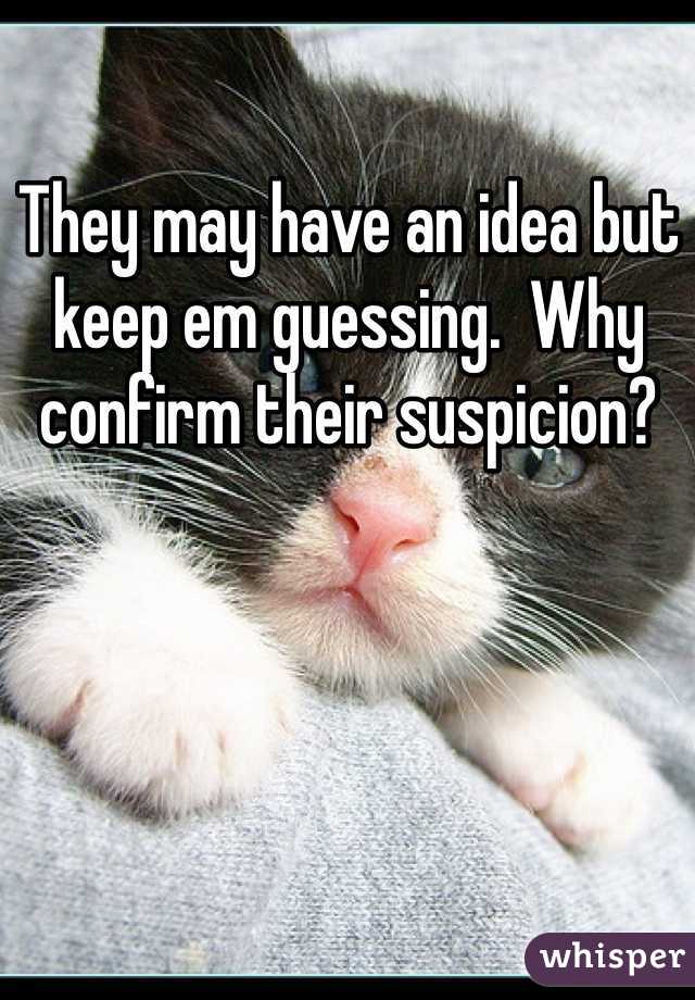 They may have an idea but keep em guessing.  Why confirm their suspicion? 
