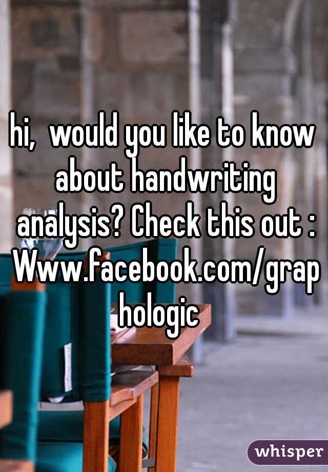 hi,  would you like to know about handwriting analysis? Check this out : Www.facebook.com/graphologic 