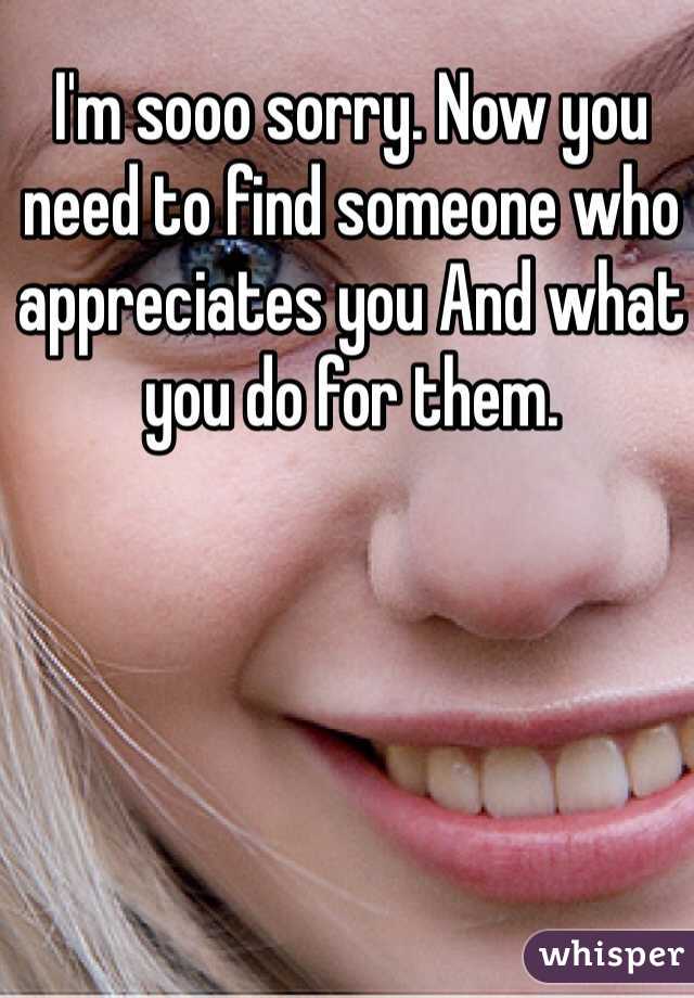 I'm sooo sorry. Now you need to find someone who appreciates you And what you do for them. 