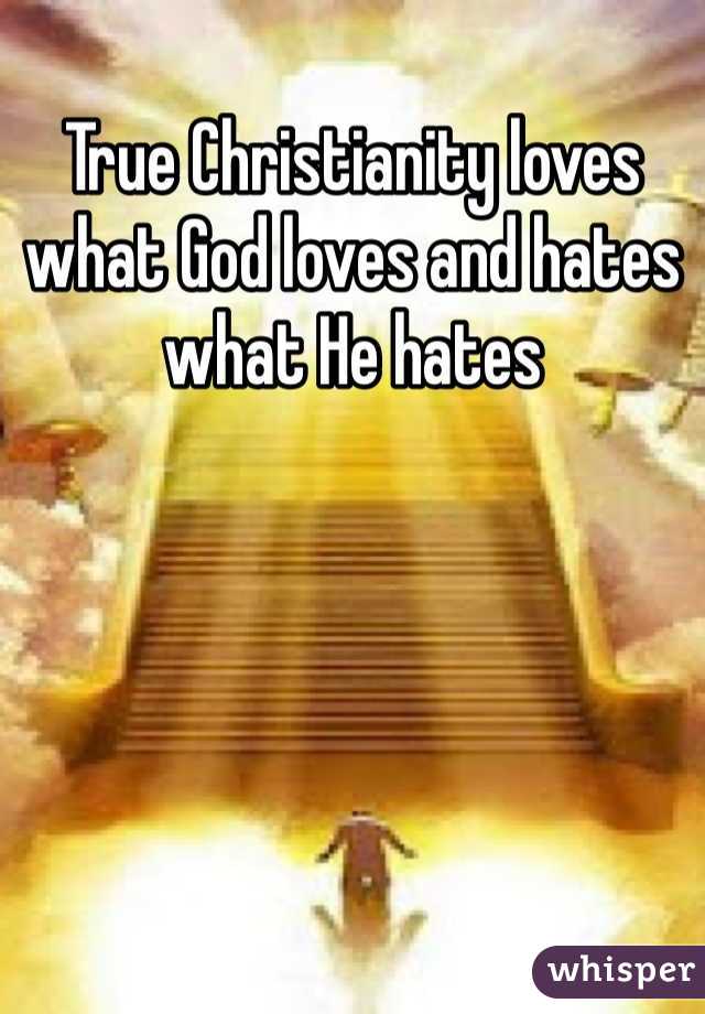 True Christianity loves what God loves and hates what He hates