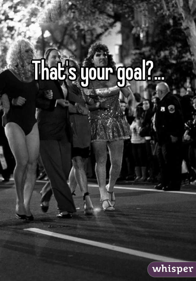 That's your goal?... 