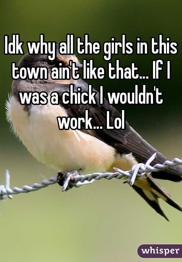 Idk why all the girls in this town ain't like that... If I was a chick I wouldn't work... Lol