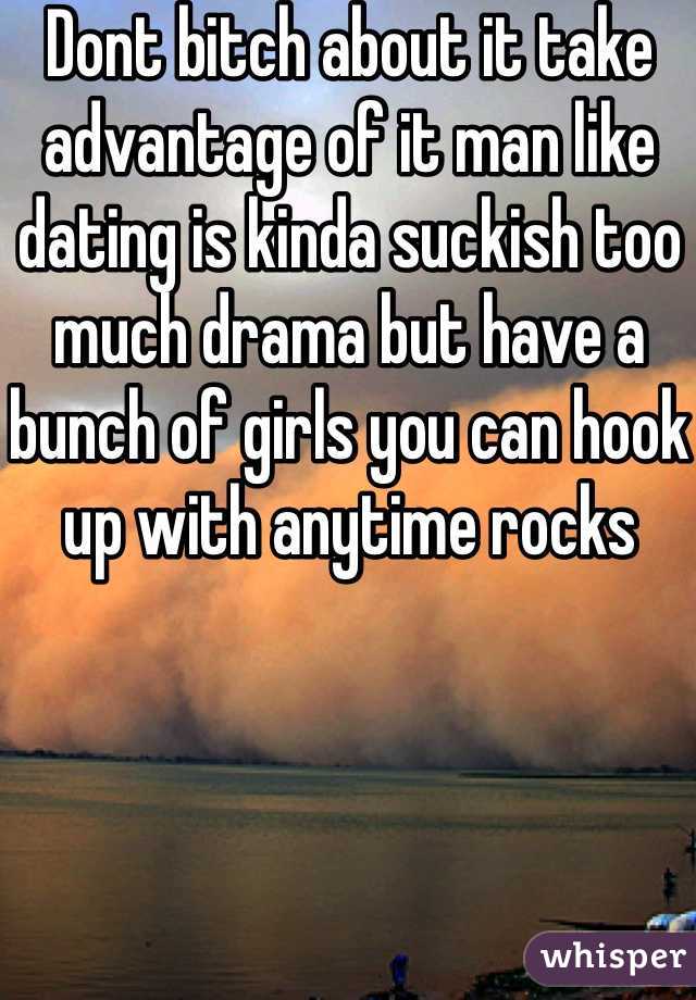 Dont bitch about it take advantage of it man like dating is kinda suckish too much drama but have a bunch of girls you can hook up with anytime rocks