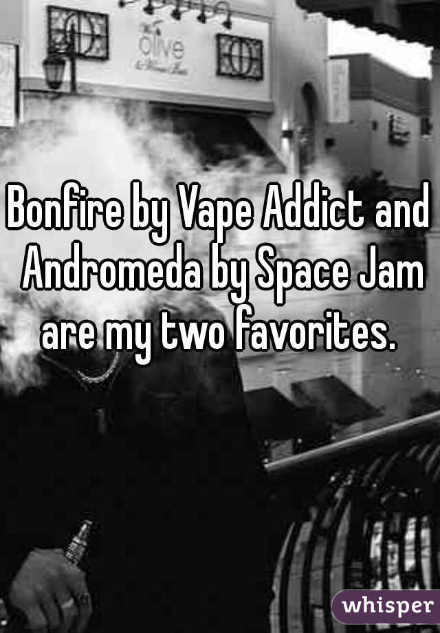 Bonfire by Vape Addict and Andromeda by Space Jam are my two favorites. 