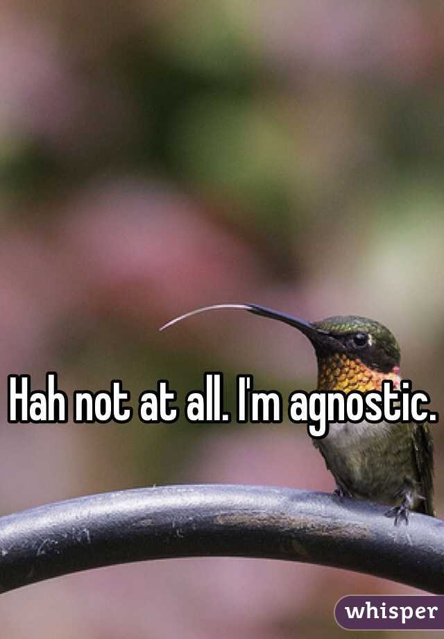 Hah not at all. I'm agnostic.