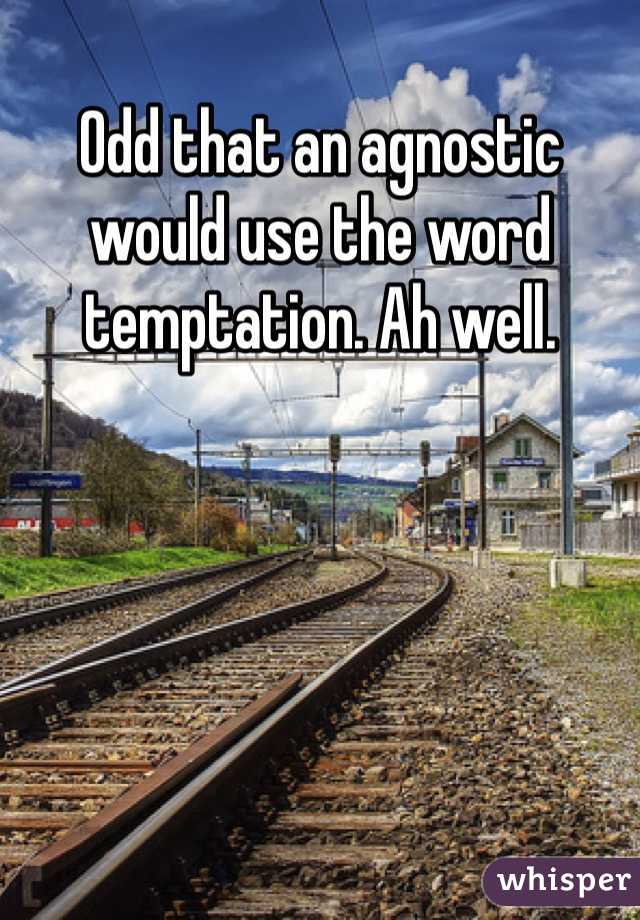 Odd that an agnostic would use the word temptation. Ah well.