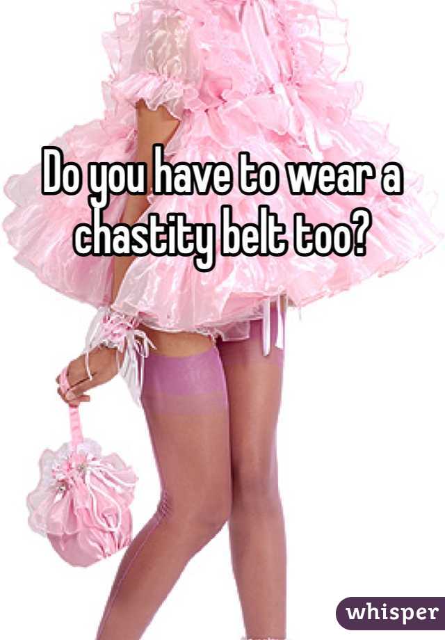Do you have to wear a chastity belt too?