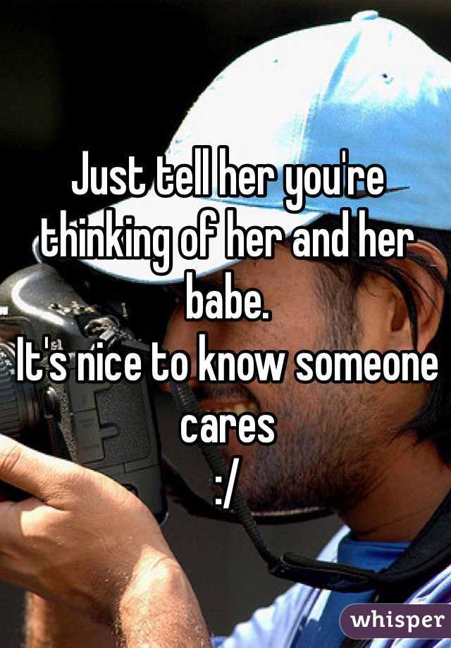 Just tell her you're thinking of her and her babe.
It's nice to know someone cares
:/