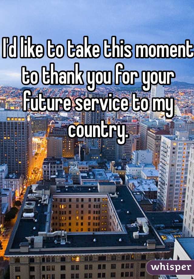 I'd like to take this moment to thank you for your future service to my country. 