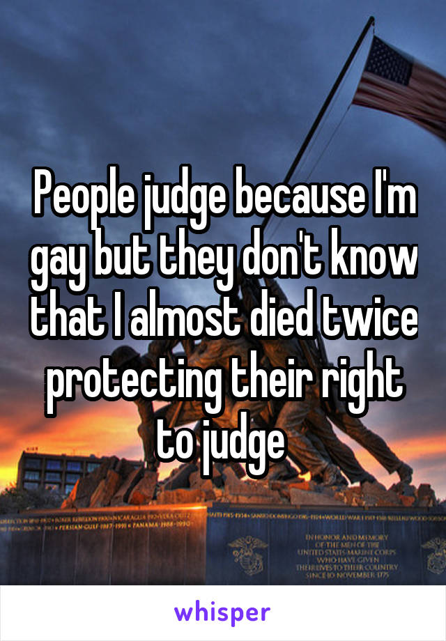 People judge because I'm gay but they don't know that I almost died twice protecting their right to judge 