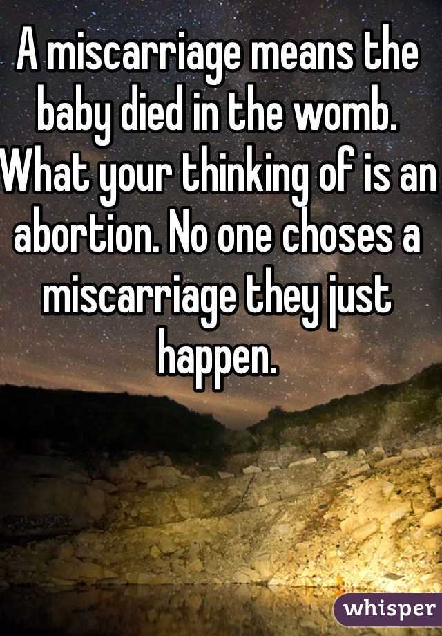 A miscarriage means the baby died in the womb. What your thinking of is an abortion. No one choses a miscarriage they just happen.