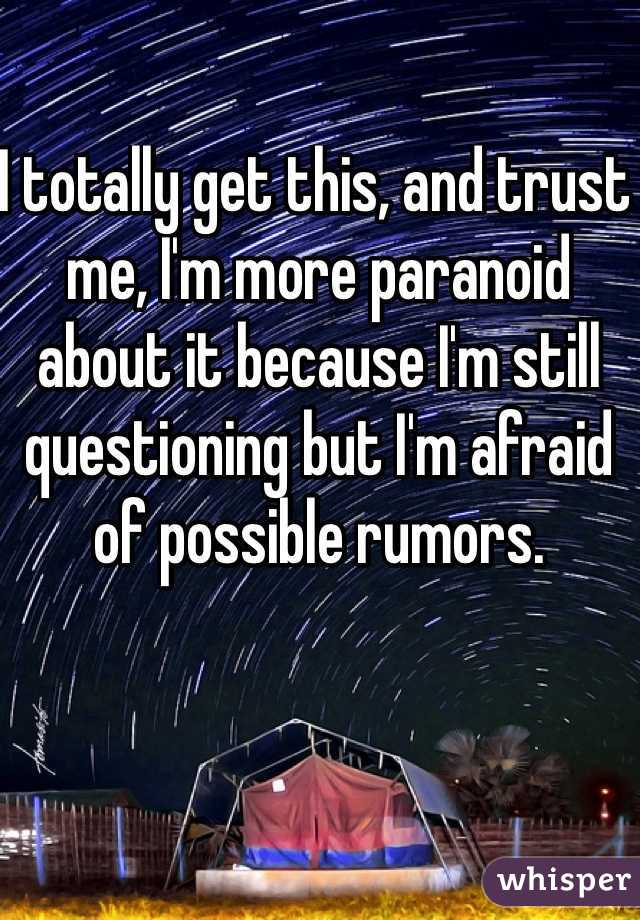 I totally get this, and trust me, I'm more paranoid about it because I'm still questioning but I'm afraid of possible rumors.