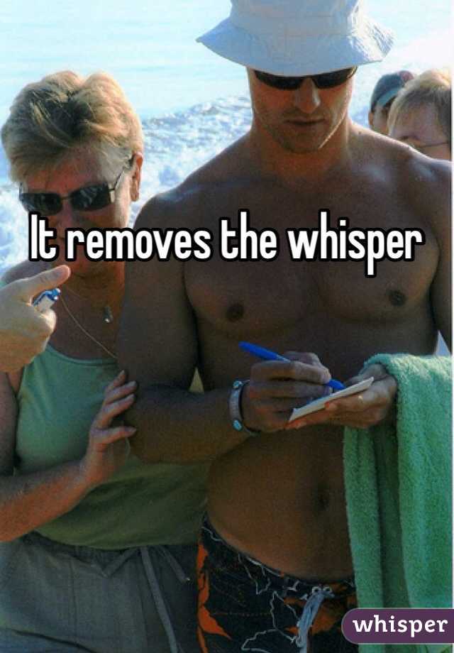 It removes the whisper