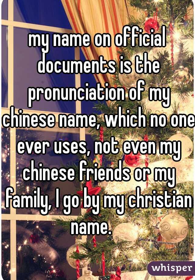my name on official documents is the pronunciation of my chinese name, which no one ever uses, not even my chinese friends or my family, I go by my christian name.    