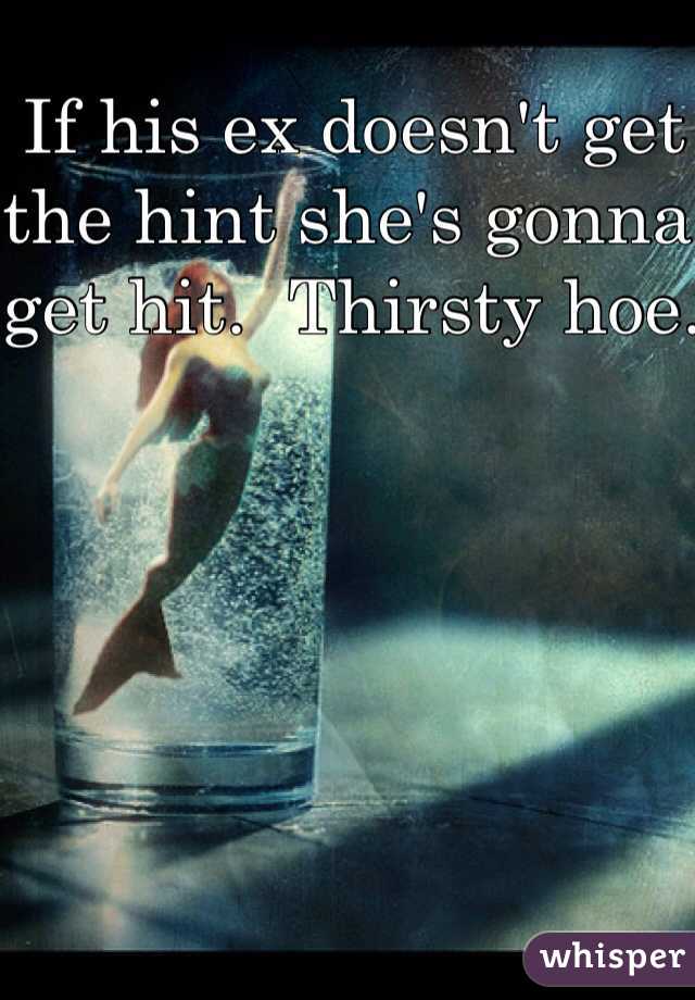 If his ex doesn't get the hint she's gonna get hit.  Thirsty hoe. 