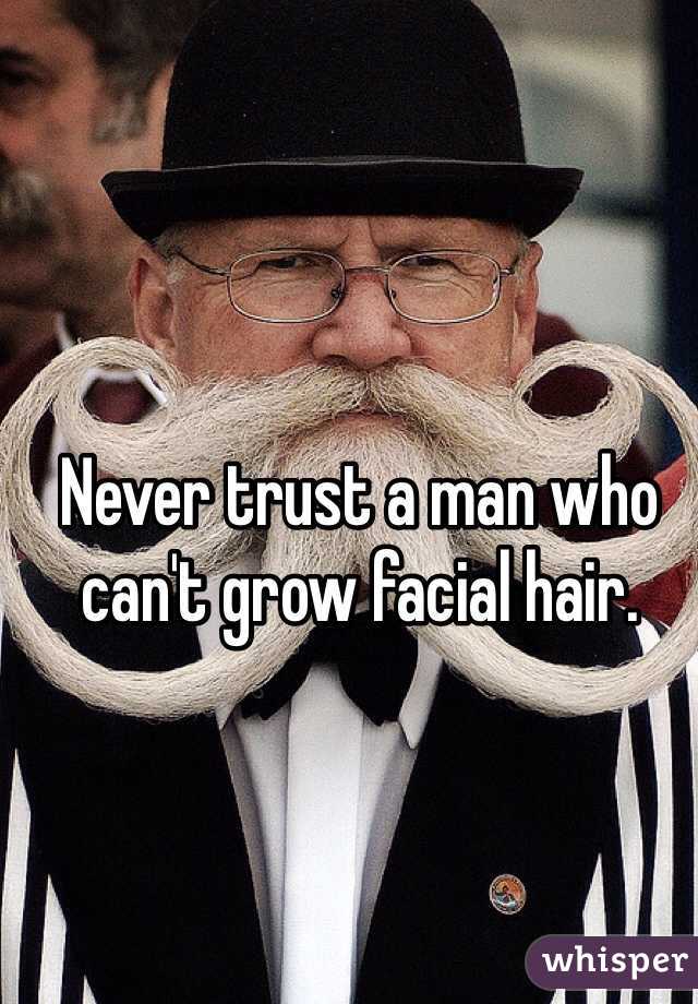 Never trust a man who can't grow facial hair. 