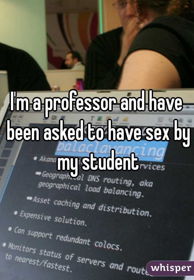 I'm a professor and have been asked to have sex by my student