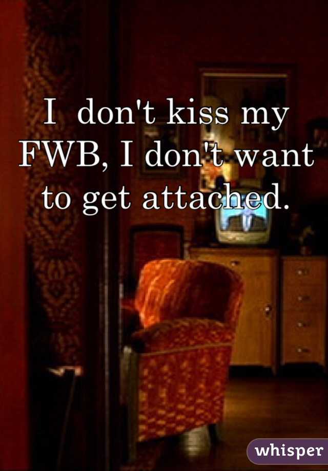 I  don't kiss my FWB, I don't want to get attached. 