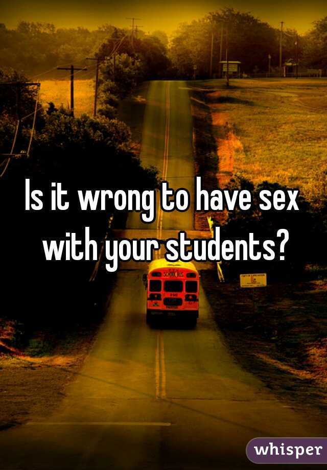 Is it wrong to have sex with your students?