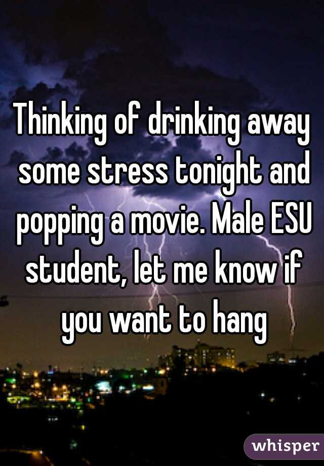 Thinking of drinking away some stress tonight and popping a movie. Male ESU student, let me know if you want to hang