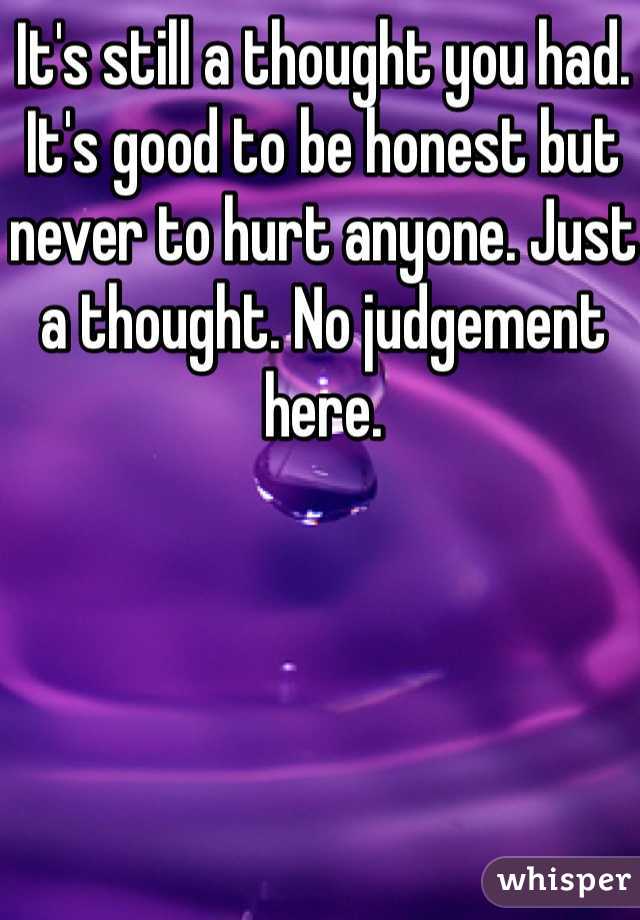 It's still a thought you had. It's good to be honest but never to hurt anyone. Just a thought. No judgement here. 