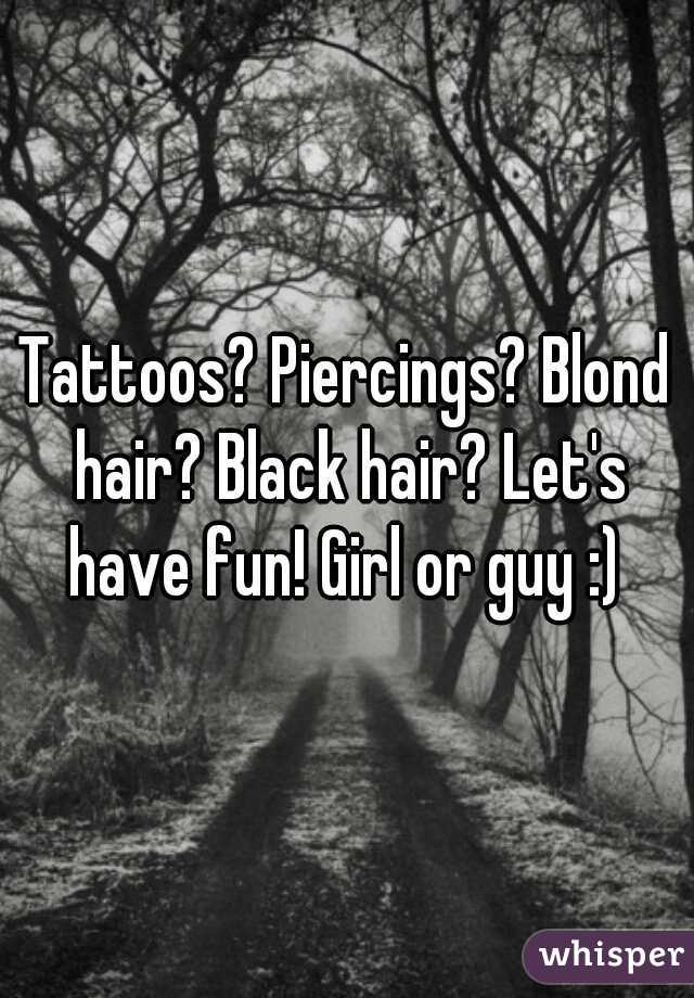 Tattoos? Piercings? Blond hair? Black hair? Let's have fun! Girl or guy :) 