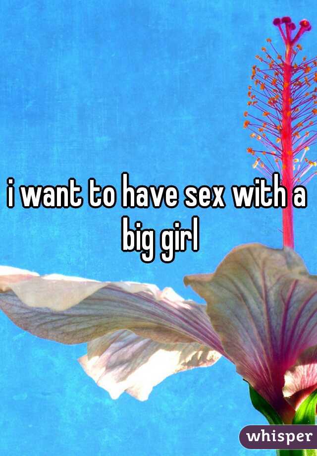 i want to have sex with a big girl