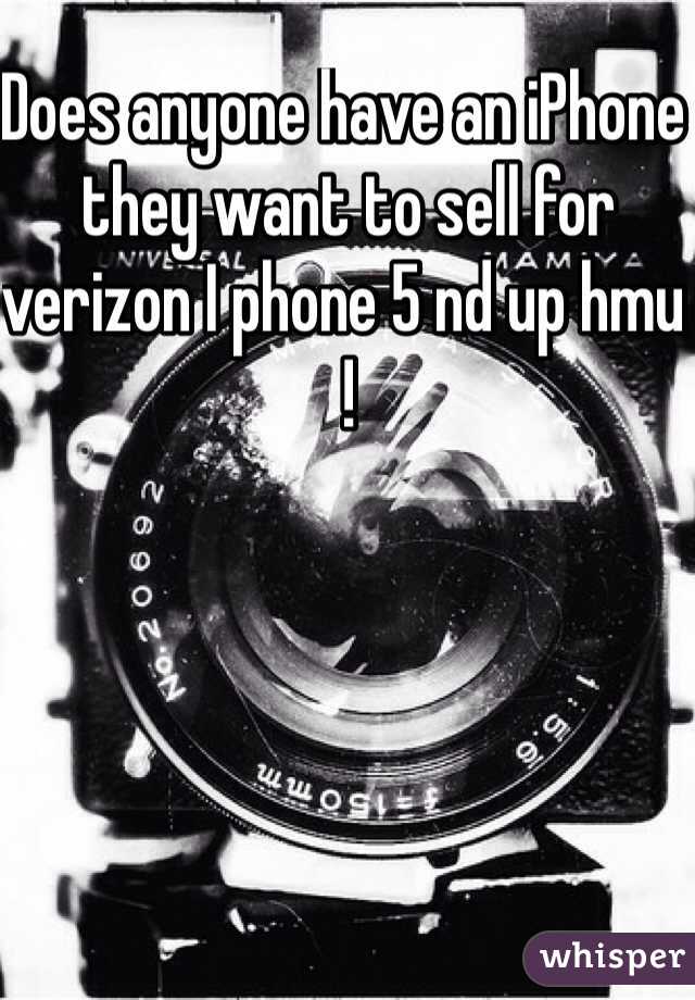 Does anyone have an iPhone they want to sell for verizon I phone 5 nd up hmu !