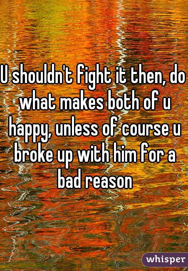 U shouldn't fight it then, do what makes both of u happy, unless of course u broke up with him for a bad reason