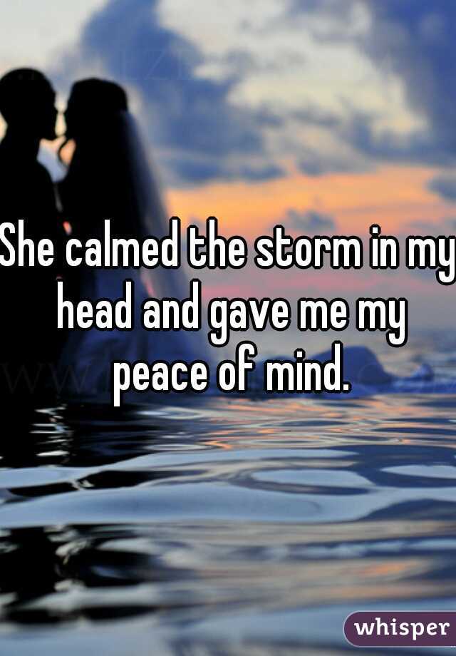 She calmed the storm in my head and gave me my peace of mind.