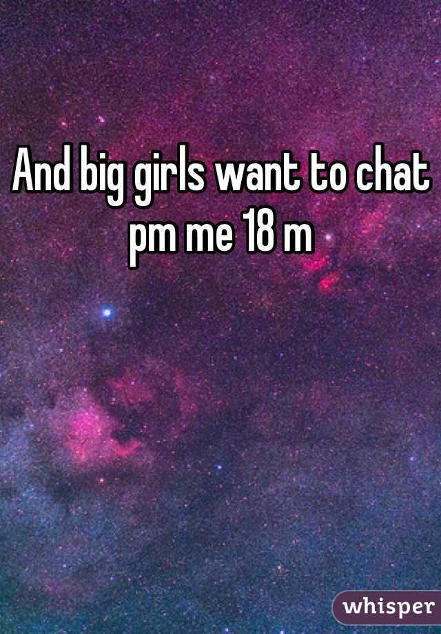 And big girls want to chat pm me 18 m