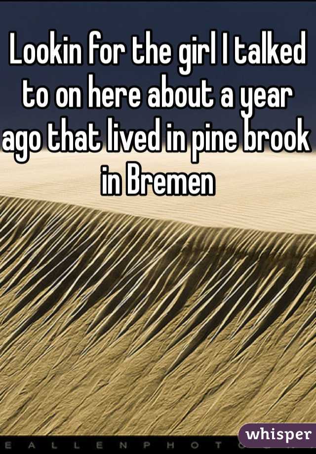 Lookin for the girl I talked to on here about a year ago that lived in pine brook in Bremen 