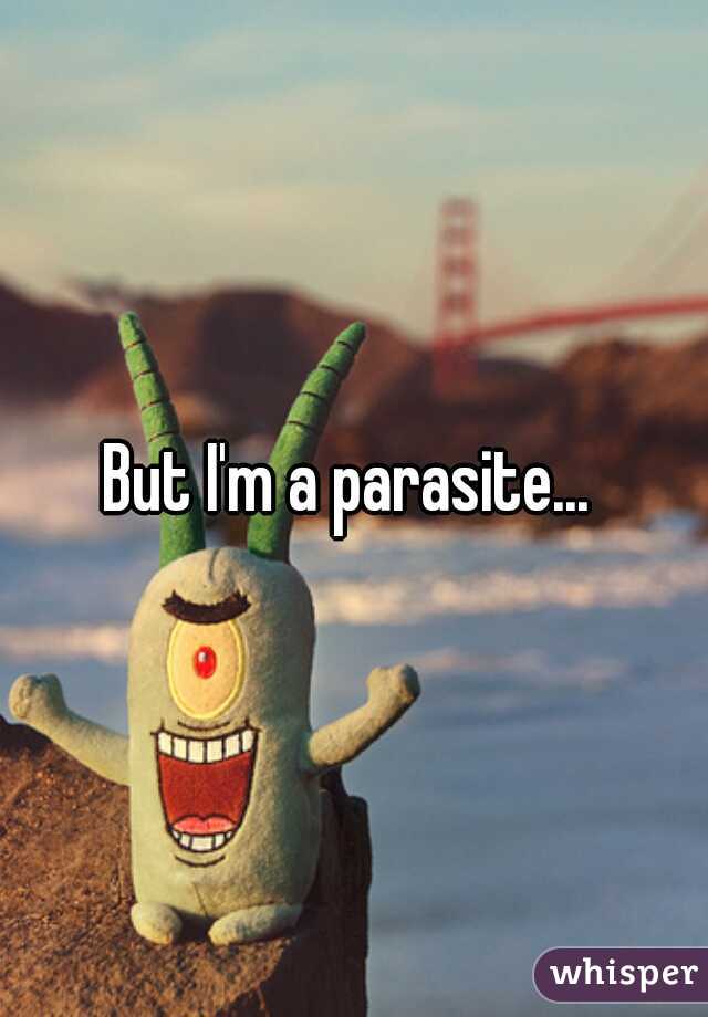 But I'm a parasite... 