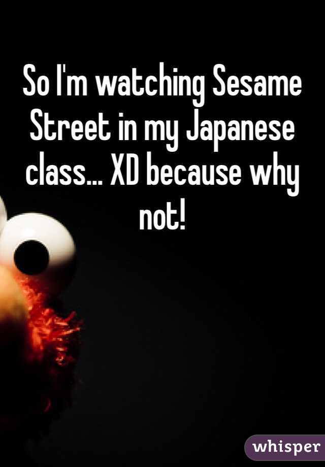So I'm watching Sesame Street in my Japanese class... XD because why not!