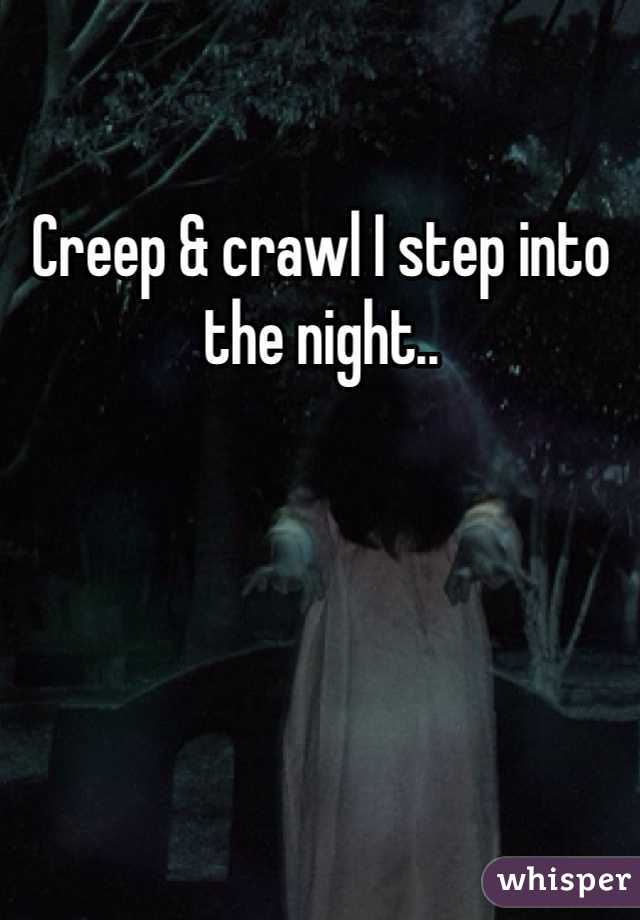 Creep & crawl I step into the night..