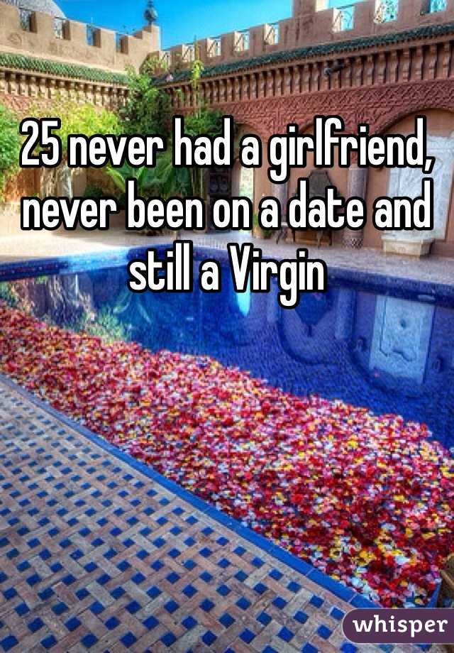 25 never had a girlfriend, never been on a date and still a Virgin 