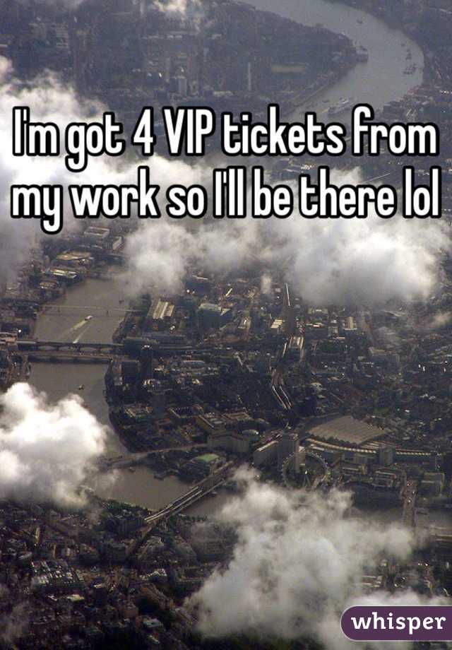 I'm got 4 VIP tickets from my work so I'll be there lol
