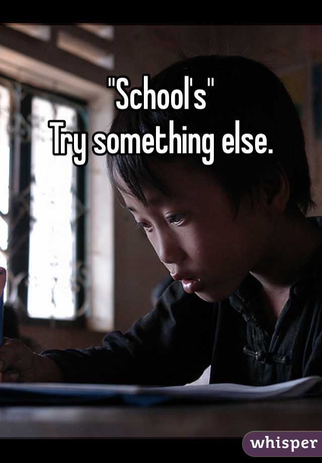 "School's"
Try something else. 